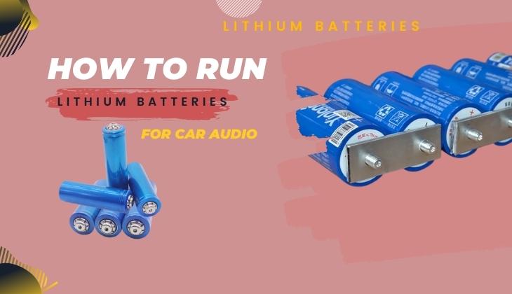 How to Run Lithium Batteries for Car Audio